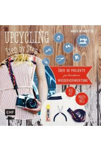 Upcycling Step by Step: Über 30 Projekte zur kreativen Wiederverwertung aus alt mach neu