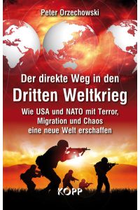 Der direkte Weg in den Dritten Weltkrieg : wie die USA und NATO mit dem Terror, Migration und Chaos eine neue Welt erschaffen.