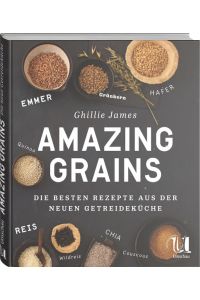 Amazing Grains: Die besten Rezepte aus der neuen Getreideküche