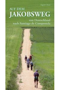 Auf dem Jakobsweg von Deutschland nach Santiago de Compostela : ein Pilgerbericht.   - Ingrid Chiari