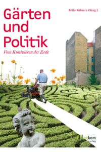 Gärten und Politik : vom Kultivieren der Erde.   - hrsg. von Brita Reimers