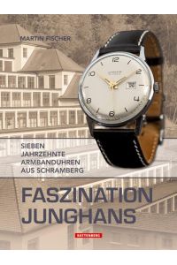 Faszination Junghans; Sieben Jahrzehnte Armbanduhren aus Schamberg