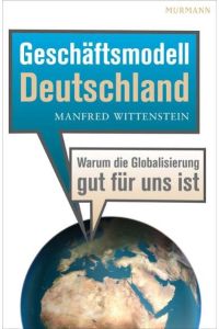 Geschäftsmodell Deutschland. Warum die Globalisierung gut für uns ist by Manf. . .