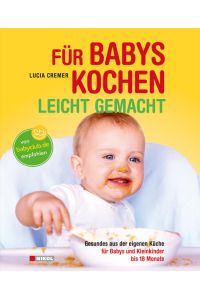 Für Babys kochen - leicht gemacht: überarbeitete Ausgabe 2015: Gesundes aus der eigenen Küche für Babys und Kleinkinder bis 18 Monate