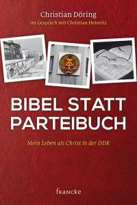 Bibel statt Parteibuch: Mein Leben als Christ in der DDR