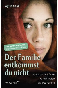 Der Familie entkommst du nicht: Mein verzweifelter Kampf gegen die Zwangsehe - Eine wahre Geschichte mitten aus Deutschland