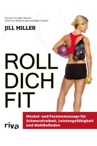 Roll dich fit: Muskel- und Faszienmassage für Schmerzfreiheit, Leistungsfähigkeit und Wohlbefinden