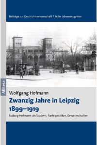 Zwanzig Jahre in Leipzig 1899-1919. Ludwig Hofmann als Student, Parteipolitiker, Gewerkschafter.