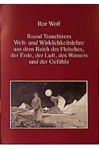 Raoul Tranchirers Welt- und Wirklichkeitslehre aus dem Reich des Fleisches, der Erde, der Luft, des Wassers und der Gefühle Wolf, Ror