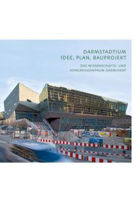 Darmstadtium : Idee, Plan, Bauprojekt ; das Wissenschafts- und Kongresszentrum Darmstadt