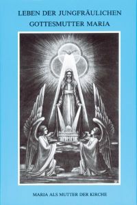 LEBEN DER JUNGFRÄULICHEN GOTTESMUTTER MARIA: Band 1 (Leben der jungfräulichen Gottesmutter Maria. Geheimnisvolle Stadt Gottes)
