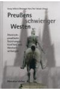 Preußens schwieriger Westen. Rheinisch-preußische Beziehungen, Konflikte und Wechselwirkungen.