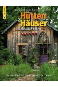 Hütten & Häuser aus Holz bauen: Der amerikanische Traum vom eigenen Paradies Stiles, David and Stiles, Jeanie