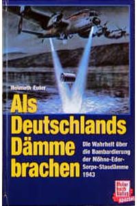 Als Deutschlands Dämme brachen. Die Wahrheit über die Bombardierung der Möhne-Eder-Sorpe-Staudämme 1943