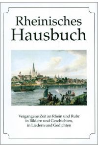 Rheinisches Hausbuch. Vergangene Zeit an Rhein und Ruhr in Bildern und Geschichten, in Liedern und Gedichten