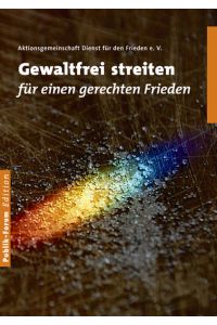 Gewaltfrei streiten für einen gerechten Frieden - Plädoyer für zivile Konfliktransformation - Redaktion und Koordination: Hagen Berndt und Bernd Rieche