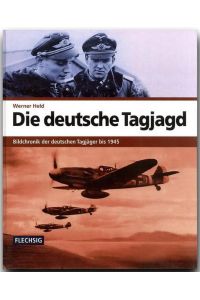Die deutsche Tagjagd : Bildchronik der deutschen Tagjäger bis 1945.