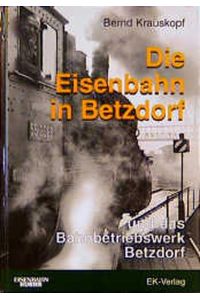Die Eisenbahn in Betzdorf: Und das Bahnbetriebswerk Betzdorf Krauskopf, Bernd and Menk, Hugo