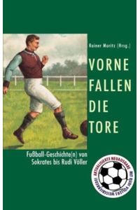 Vorne fallen die Tore: Fußballgeschichte(n) von Sokrates bis Rudi Völler