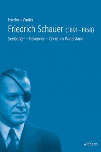 Friedrich Schauer (1891 - 1958). Seelsorger - Bekenner - Christ im Widerstand.