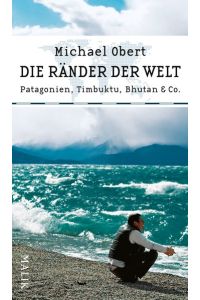 Die Ränder der Welt: Patagonien, Timbuktu, Bhutan & Co.
