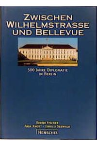 Zwischen Wilhelmstrasse und Bellevue. 500 Jahre Diplomatie in Berlin.