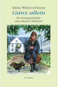 Welsch-Lehmann, Sabine : Welsch-Lehmann, Sabine: Ganz allein. - Aachen : Fischer  - [Bd. 1].,  Die  Kriegsgeschichte eines kleinen Mädchens