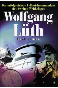 Wolfgang Lüth - Der erfolgreichste U-Boot-Kommandant des Zweiten Weltkrieges - Mit vier Booten 609 Tage in See
