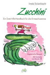 Zucchini : ein Erste-Hilfe-Handbuch für die Ernteschwemme.   - [Mit Cartoons von Renate Alf]