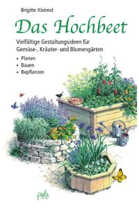 Das Hochbeet: Vielfältige Gestaltungsideen für Gemüse-, Kräuter- und Blumengärten - Planen Bauen Bepflanzen