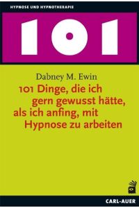 101 Dinge, die ich gern gewusst hätte, als ich anfing, mit Hypnose zu arbeiten.   - Aus dem Engl. von Theo Kierdorf und Hildegard Höhr / Hypnose und Hypnotherapie