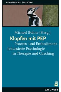 Klopfen mit PEP : prozess- und embodimentfokussierte Psychologie in Therapie und Coaching.   - Michael Bohne (Hrsg.). [Mit Beiträgen von: Markus Bauer ...] / Psychotherapie, Beratung