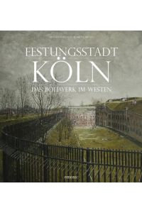 Festungsstadt Köln. Das Bollwerk im Westen.