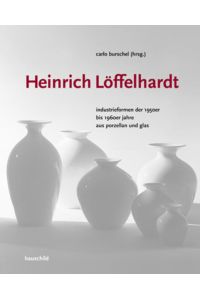 Heinrich Löffelhardt; Industriefromen der 1950er und 1960er Jahre aus Porzellan und Glas. Die 'Gute Form' als Vorbild für nachhaltiges Design.
