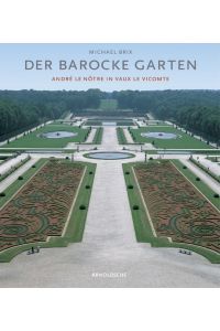 Der barocke Garten : Magie und Ursprung ; André le Nôtre in Vaux-le-Vicomte.   - Text und Fotogr. von Michael Brix. In Zusammenarbeit mit der Fachhochschule München
