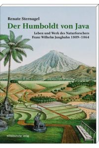 Der Humboldt von Java. Leben und Werk des Naturforschers Franz Wilhelm Junghuhn 1809 - 1864.