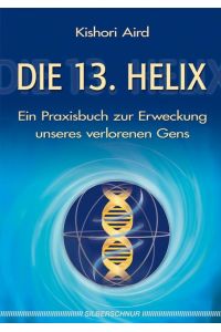 Die 13. Helix: Ein Praxisbuch zur Erweckung unseres verlorenen Gens