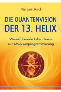 Die Quantenvision der 13. Helix : weiterführende Erkenntnisse zur DNA-Umprogrammierung.   - Aus dem Franz. von Klara Deichsel