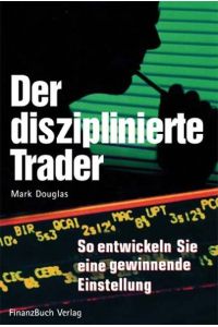 Der disziplinierte Trader: So entwickeln Sie eine gewinnbringende Einstellung Mark Douglas