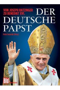 Der deutsche Papst: Von Joseph Ratzinger zu Benedikt XVI.