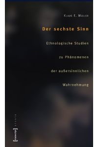 Der sechste Sinn: Ethnologische Studien zu Phänomenen der außersinnlichen Wahrnehmung (X-Texte zu Kultur und Gesellschaft) Müller, Klaus E.