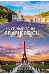 Unterwegs in Frankreich - Das große Reisebuch. Das UNESCO-Welterbe, Die schönsten Ferienstraßen, Detaillierter Reiseatlas. (KUNTH Unterwegs in. . . )
