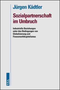 Sozialpartnerschaft im Umbruch : Industrielle Beziehungen unter den Bedingungen von Globalisierung und Finanzmarktkapitalismus.