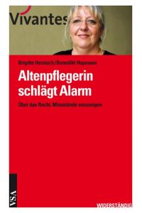 Altenpflegerin schlägt Alarm : über das Recht, Missstände anzuzeigen.   - Brigitte Heinisch/Benedikt Hopmann / Widerständig