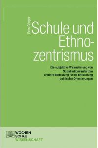 Schule und Ethnozentrismus.   - die subjektive Wahrnehmung von Sozialisationsinstanzen und ihre Bedeutung für die Entstehung politischer Orientierungen.