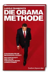 Die Obama-Methode: Strategien für die Mediengesellschaft. Was Wirtschaft und Politik von Barack Obama lernen können  - Strategien für die Mediengesellschaft ; was Wirtschaft und Politik von Barack Obama lernen können