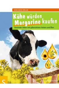 Kühe würden Margarine kaufen: Gesünder leben mit pflanzlichen Fetten und Ölen