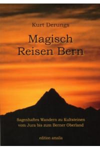 Magisch Reisen Bern. Sagenhaftes Wandern zu Kultsteinen vom Jura bis zum Berner Oberland