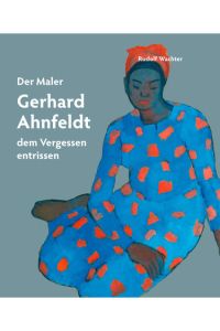 Der Maler Gerhard Ahnfeldt - dem Vergessen entrissen.