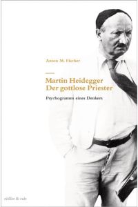 Martin Heidegger - Der gottlose Priester - Psychogramm eines Denkers.